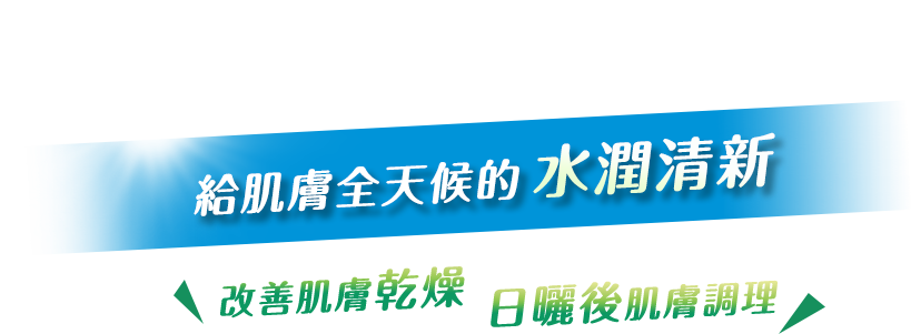 給肌膚全天候的水潤清新，改善肌膚乾燥日曬後肌膚調理