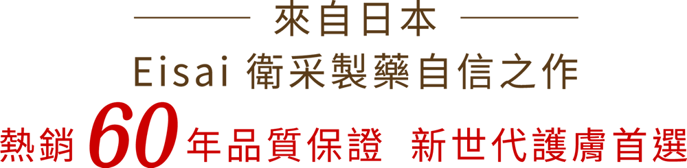 來自日本Eisai衛采製藥自信之作熱銷60年品質保證新世代護膚首選